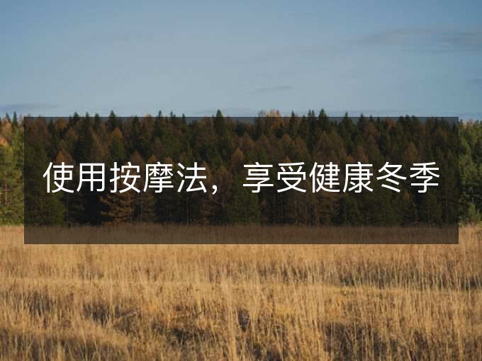 使用按摩法,享受健康冬季 使用按摩法,享受健康冬季