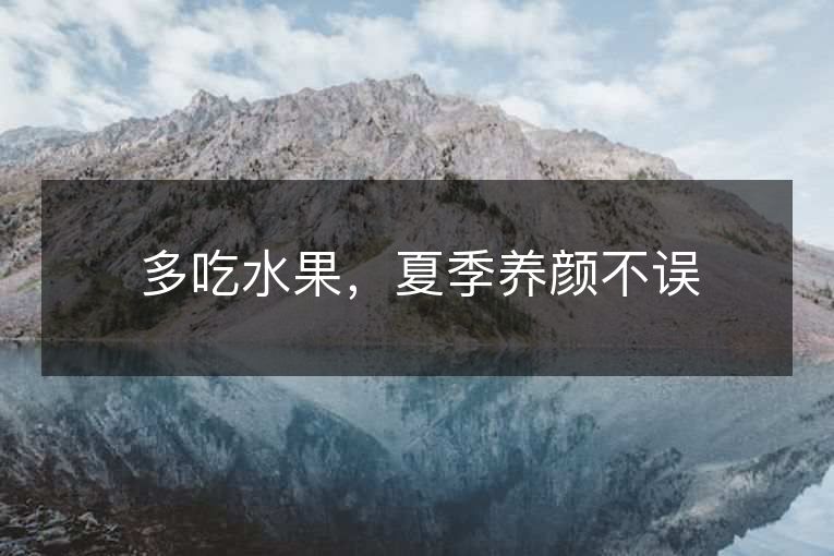 多吃水果,夏季养颜不误 多吃水果,夏季养颜不误