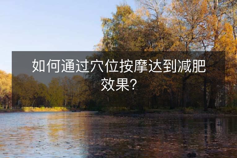 如何通过穴位按摩达到减肥效果？